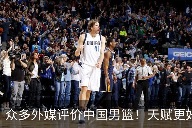 众多外媒评价中国男篮！天赋更好，打法却过时