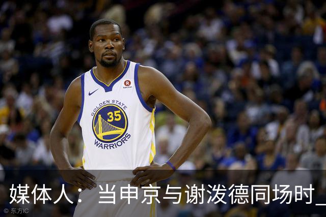 媒体人：当申京与谢泼德同场时 火箭的挡拆防守会被对手无情摧毁